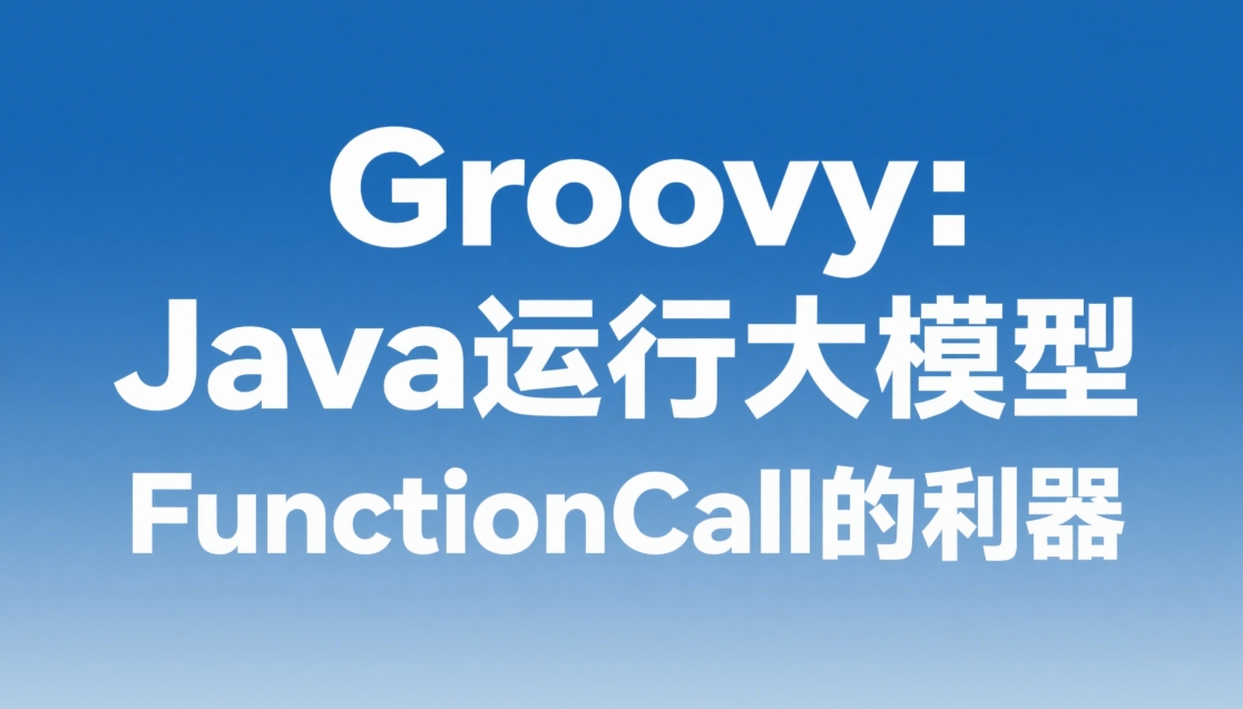 大模型FunctionCall的利器:Java执行Groovy脚本万能工具类详解(下篇)
