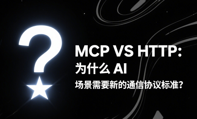 MCP相较HTTP:为什么AI场景需要新的通信协议标准?